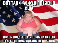 вот так фасфуд плезен в сша потом поедешь в москву на новый год и пол года вштаны не влезешь