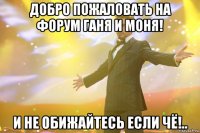 добро пожаловать на форум ганя и моня! и не обижайтесь если чё!..