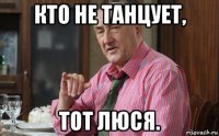 кто не танцует, тот люся.