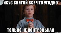 исус святой всё что угодно только не контрольная