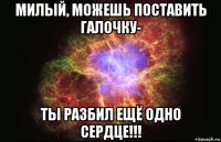 милый, можешь поставить галочку- ты разбил ещё одно сердце!!!