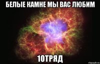 белые камне мы вас любим 1отряд