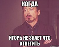 когда игорь не знает что ответить