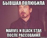 бывшая полюбила marvel и black star после рассования