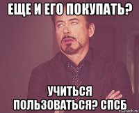 еще и его покупать? учиться пользоваться? спсб