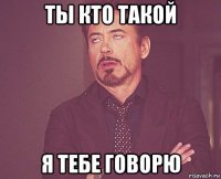 ты кто такой я тебе говорю