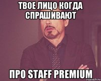 твое лицо когда спрашивают про staff premium