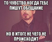 то чувство когда тебе пишут обещание но в итоге не чего не происходит