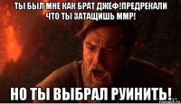 ты был мне как брат джеф!предрекали что ты затащишь ммр! но ты выбрал руинить!