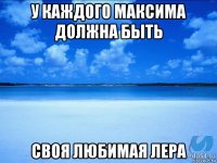 у каждого максима должна быть своя любимая лера