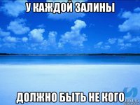 у каждой залины должно быть не кого