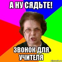 а ну сядьте! звонок для учителя