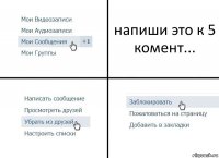 напиши это к 5 комент...