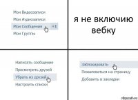 я не включию вебку