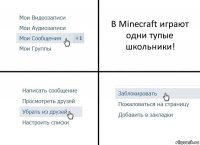 В Minecraft играют одни тупые школьники!