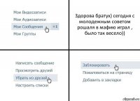 Здорова братух) сегодня с молодежным советом рошаля в мафию играл , было так весело))