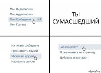 ТЫ СУМАСШЕДШИЙ