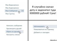 Я случайно скачал доту и задонатил туда 3000000 рублей! Сука!