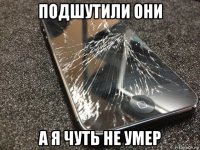 подшутили они а я чуть не умер