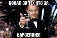 бокал за тех кто за барселону!