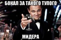 бокал за такого тупого мидера