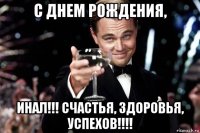 с днем рождения, инал!!! счастья, здоровья, успехов!!!!