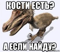 кости есть? а если найду?