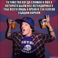 то чувство,когда сломал 8 лвл у которого были все легендарки,а у тебе всего лишь 4 арена и 234 хелсов у башни короля 