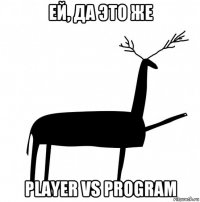 ей, да это же player vs program