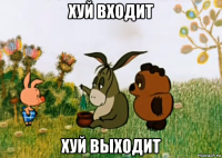 хуй входит хуй выходит