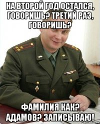 на второй год остался, говоришь? третий раз, говоришь? фамилия как? адамов? записываю!