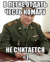 в летке отдать честь комару не считается =)