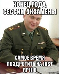 конец года, сессии, экзамены самое время поздротить на just rp)))0