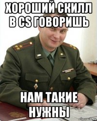 хороший скилл в cs говоришь нам такие нужны