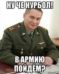 ну че нурбол! в армию пойдём?