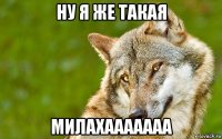 ну я же такая милахааааааа