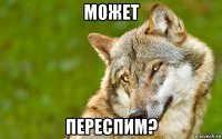 может переспим?