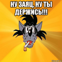 ну заяц, ну ты держись!!! 