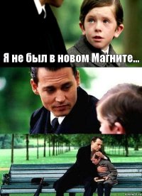 Я не был в новом Магните...  