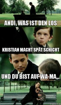 Andi, was ist den los Kristian macht spät Schicht Und du bist auf wa-ma...