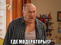  где модераторы!?