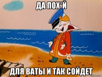 да пох*й для ваты и так сойдет