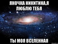 яночка никитина,я люблю тебя ты моя вселенная