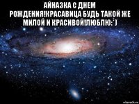 айназка с днем рождения!красавица будь такой же милой и красивой!люблю:*) 