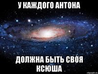 у каждого антона должна быть своя ксюша