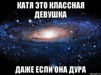 катя это классная девушка даже если она дура