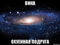 вика охуенная подруга