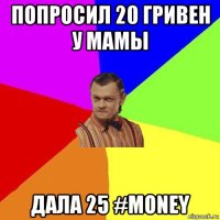 попросил 20 гривен у мамы дала 25 #money