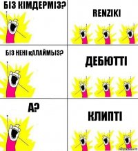 біз кімдерміз? RENZIKI Біз нені қалаймыз? Дебютті А? Клипті