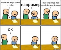 напиши пару слов о себе например ну например про свой большой член ок